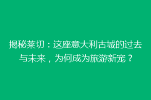 揭秘莱切：这座意大利古城的过去与未来，为何成为旅游新宠？