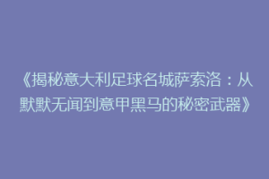 《揭秘意大利足球名城萨索洛：从默默无闻到意甲黑马的秘密武器》