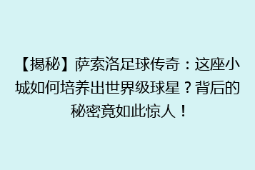 【揭秘】萨索洛足球传奇:这座小城如何培养出世界级球星?背后的秘密竟如此惊人!