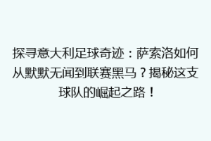 探寻意大利足球奇迹：萨索洛如何从默默无闻到联赛黑马？揭秘这支球队的崛起之路！