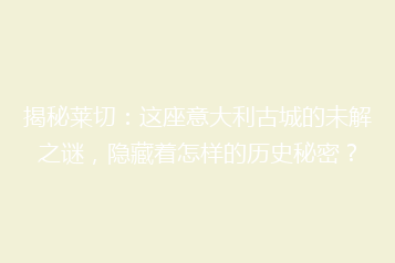 揭秘莱切:这座意大利古城的未解之谜,隐藏着怎样的历史秘密?