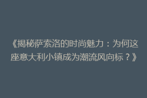 《揭秘萨索洛的时尚魅力：为何这座意大利小镇成为潮流风向标？》
