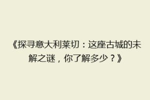 《探寻意大利莱切：这座古城的未解之谜，你了解多少？》