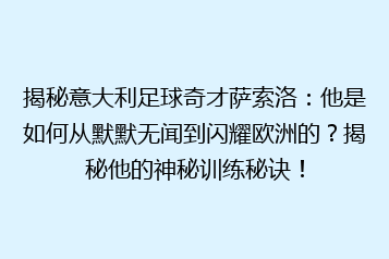 揭秘意大利足球奇才萨索洛:他是如何从默默无闻到闪耀欧洲的?揭秘他的神秘训练秘诀!