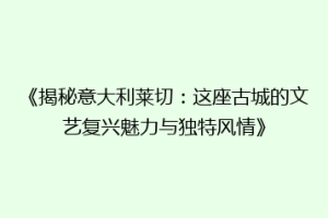 《揭秘意大利莱切：这座古城的文艺复兴魅力与独特风情》