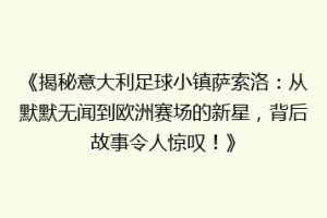 《揭秘意大利足球小镇萨索洛：从默默无闻到欧洲赛场的新星，背后故事令人惊叹！》