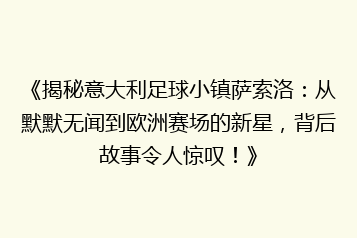 《揭秘意大利足球小镇萨索洛:从默默无闻到欧洲赛场的新星,背后故事令人惊叹!》
