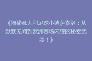 《揭秘意大利足球小镇萨索洛：从默默无闻到欧洲赛场闪耀的秘密武器！》