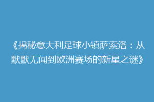 《揭秘意大利足球小镇萨索洛：从默默无闻到欧洲赛场的新星之谜》