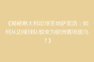 《揭秘意大利足球圣地萨索洛:如何从边缘球队蜕变为欧洲赛场黑马?》