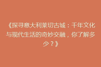 《探寻意大利莱切古城:千年文化与现代生活的奇妙交融,你了解多少?》