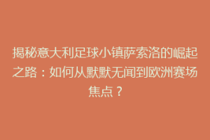 揭秘意大利足球小镇萨索洛的崛起之路：如何从默默无闻到欧洲赛场焦点？