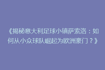 《揭秘意大利足球小镇萨索洛:如何从小众球队崛起为欧洲豪门?》