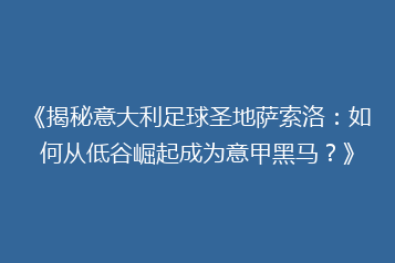 《揭秘意大利足球圣地萨索洛：如何从低谷崛起成为意甲黑马？》
