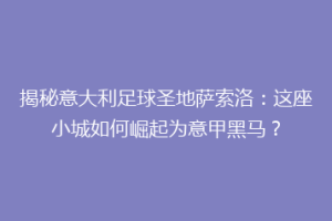 揭秘意大利足球圣地萨索洛：这座小城如何崛起为意甲黑马？