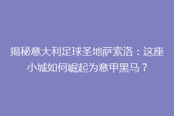 揭秘意大利足球圣地萨索洛:这座小城如何崛起为意甲黑马?
