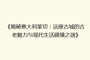 《揭秘意大利莱切：这座古城的古老魅力与现代生活碰撞之谜》