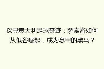 探寻意大利足球奇迹:萨索洛如何从低谷崛起,成为意甲的黑马?