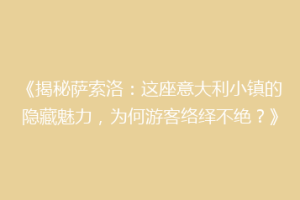 《揭秘萨索洛：这座意大利小镇的隐藏魅力，为何游客络绎不绝？》