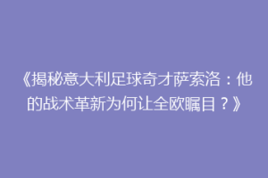 《揭秘意大利足球奇才萨索洛：他的战术革新为何让全欧瞩目？》