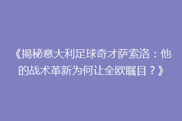 《揭秘意大利足球奇才萨索洛:他的战术革新为何让全欧瞩目?》