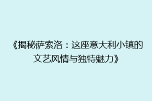 《揭秘萨索洛：这座意大利小镇的文艺风情与独特魅力》