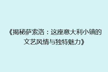 《揭秘萨索洛:这座意大利小镇的文艺风情与独特魅力》
