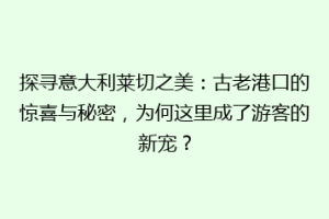 探寻意大利莱切之美：古老港口的惊喜与秘密，为何这里成了游客的新宠？
