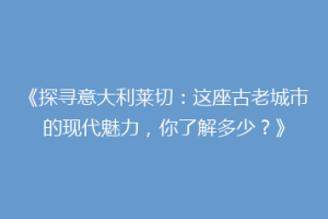 《探寻意大利莱切：这座古老城市的现代魅力，你了解多少？》
