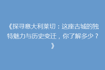 《探寻意大利莱切:这座古城的独特魅力与历史变迁,你了解多少?》
