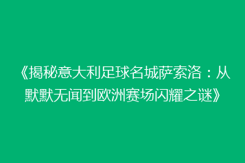 《揭秘意大利足球名城萨索洛:从默默无闻到欧洲赛场闪耀之谜》