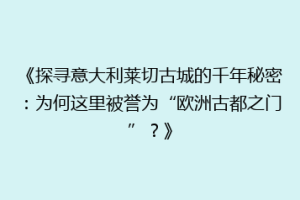《探寻意大利莱切古城的千年秘密：为何这里被誉为“欧洲古都之门”？》