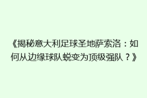 《揭秘意大利足球圣地萨索洛：如何从边缘球队蜕变为顶级强队？》