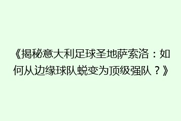 《揭秘意大利足球圣地萨索洛:如何从边缘球队蜕变为顶级强队?》