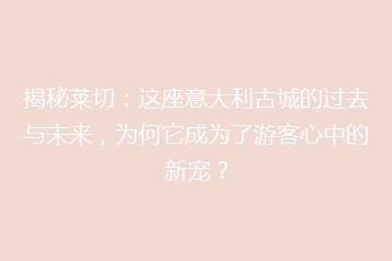 揭秘莱切:这座意大利古城的过去与未来,为何它成为了游客心中的新宠?