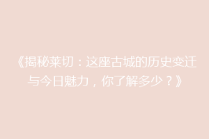 《揭秘莱切：这座古城的历史变迁与今日魅力，你了解多少？》
