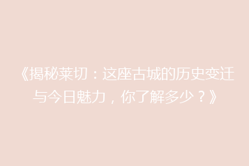 《揭秘莱切:这座古城的历史变迁与今日魅力,你了解多少?》