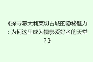《探寻意大利莱切古城的隐秘魅力：为何这里成为摄影爱好者的天堂？》