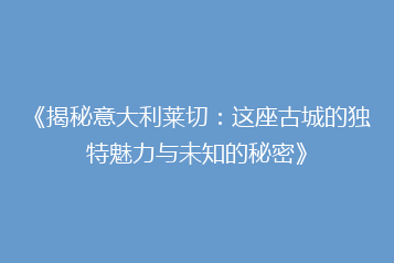 《揭秘意大利莱切:这座古城的独特魅力与未知的秘密》