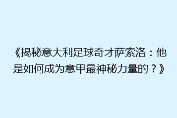 《揭秘意大利足球奇才萨索洛：他是如何成为意甲最神秘力量的？》