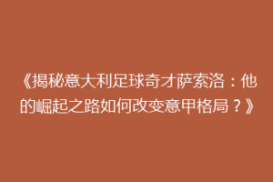 《揭秘意大利足球奇才萨索洛：他的崛起之路如何改变意甲格局？》
