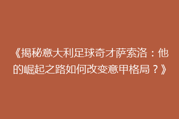 《揭秘意大利足球奇才萨索洛:他的崛起之路如何改变意甲格局?》