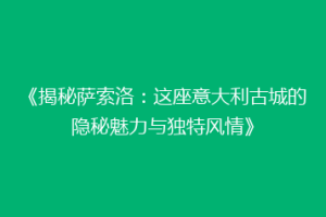 《揭秘萨索洛：这座意大利古城的隐秘魅力与独特风情》