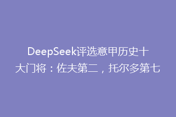DeepSeek评选意甲历史十大门将:佐夫第二,托尔多第七