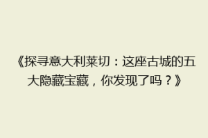《探寻意大利莱切：这座古城的五大隐藏宝藏，你发现了吗？》