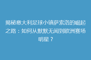 揭秘意大利足球小镇萨索洛的崛起之路:如何从默默无闻到欧洲赛场明星?