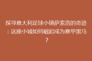 探寻意大利足球小镇萨索洛的奇迹：这座小城如何崛起成为意甲黑马？