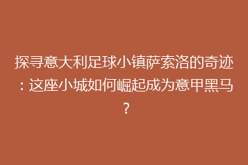 探寻意大利足球小镇萨索洛的奇迹:这座小城如何崛起成为意甲黑马?