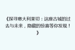 《探寻意大利莱切：这座古城的过去与未来，隐藏的惊喜等你发现！》