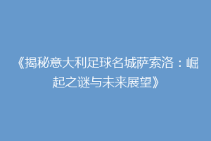 《揭秘意大利足球名城萨索洛：崛起之谜与未来展望》